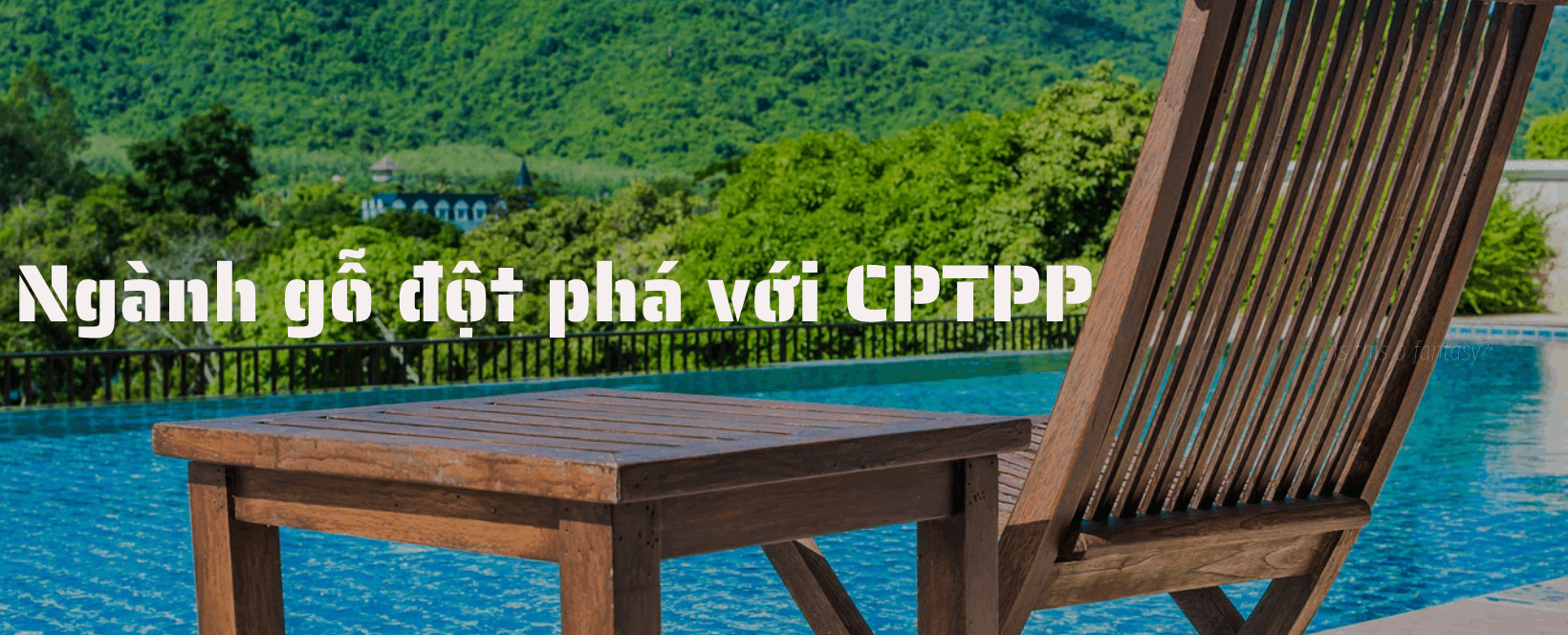 [E-magazine] Ngành gỗ đột phá với xung lực từ CPTPP