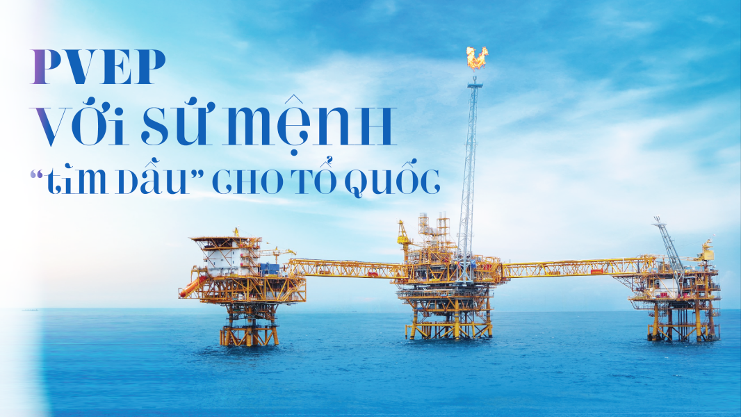 PVEP với sứ mệnh “tìm dầu” cho Tổ quốc