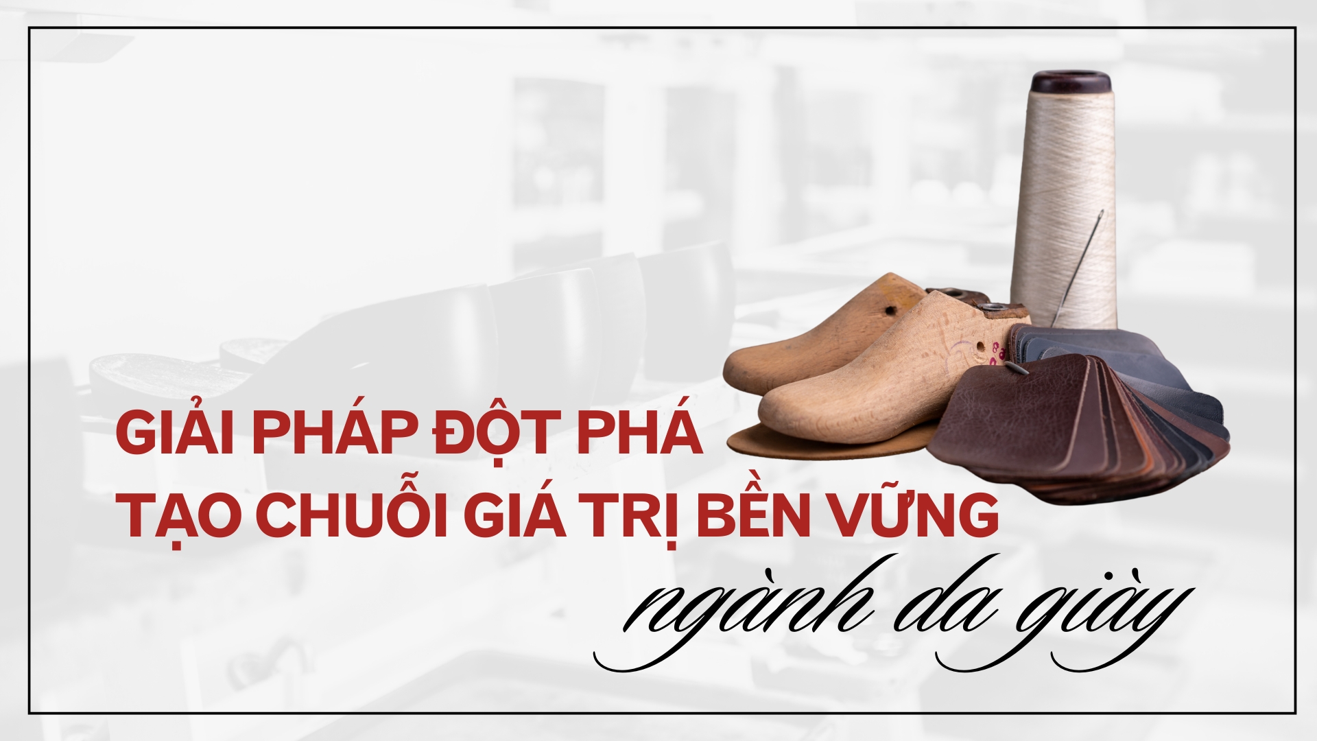 [Emagazine] Giải pháp đột phát tạo chuỗi giá trị bền vững cho ngành da giày