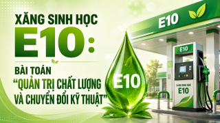 [eMagazine] Xăng sinh học E10: Bài toán “quản trị chất lượng và chuyển đổi kỹ thuật”