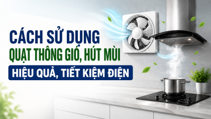 [TIẾT KIỆM ĐIỆN] Cách sử dụng quạt thông gió, hút mùi hiệu quả, tiết kiệm điện