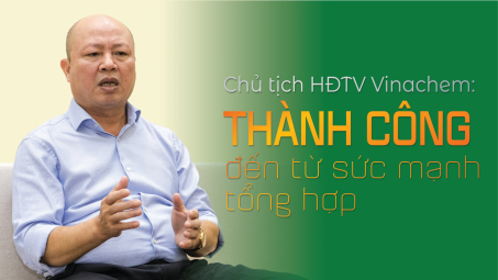 Chủ tịch HĐTV Vinachem: Thành công đến từ sức mạnh tổng hợp