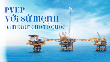 PVEP với sứ mệnh “tìm dầu” cho Tổ quốc