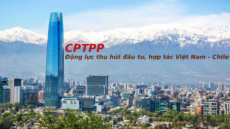 CPTPP - Động lực thu hút Cwin800 hàng ngàn khuyến mãi, hợp tác thương mại giữa Việt Nam và Chile