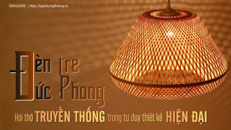 [eMagazine] Đèn tre Đức Phong - Hơi thở truyền thống trong tư duy thiết kế hiện đại