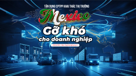 [eMagazine] Tận dụng CPTPP khai thác thị trường Mexico: Gỡ khó cho Cwincom hiện đang mở