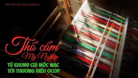 [eMagazine] Thổ cẩm Mỹ Nghiệp: Từ khung cửi mộc mạc tới thương hiệu OCOP