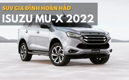 Isuzu MU-X 2022: Xe SUV hoàn hảo cho gia đình