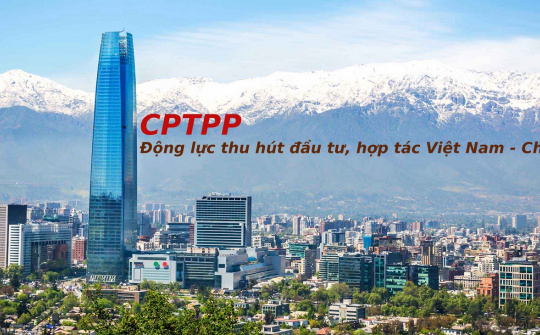CPTPP - Động lực thu hút Cwin800 hàng ngàn khuyến mãi, hợp tác thương mại giữa Việt Nam và Chile