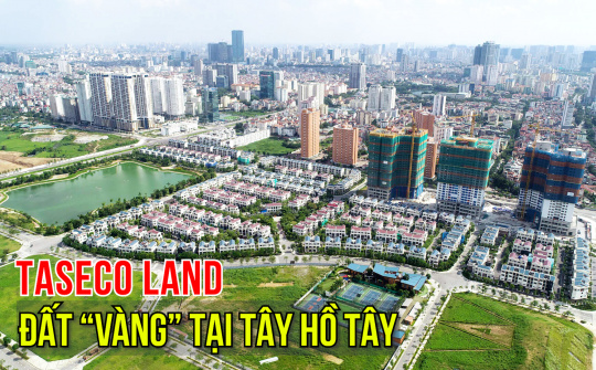 Bán loạt ô đất “vàng” tại Tây Hồ Tây, Taseco Land (TAL) ước thu về 1.200 tỷ đồng tiền lãi