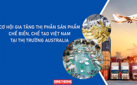 [eMagazine] Cơ hội gia tăng thị phần sản phẩm chế biến, chế tạo Việt Nam tại thị trường Australia