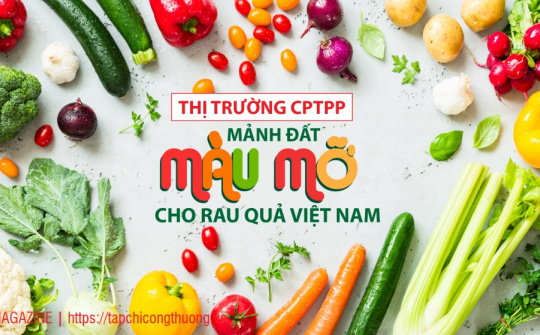[eMagazine] Thị trường CPTPP: Mảnh đất màu mỡ cho rau quả Việt Nam