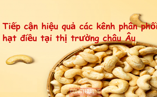 [Emagazine] Tiếp cận hiệu quả các kênh phân phối hạt điều tại thị trường châu Âu