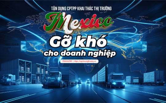 [eMagazine] Tận dụng CPTPP khai thác thị trường Mexico: Gỡ khó cho Cwincom hiện đang mở