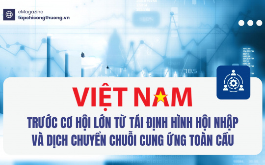 [eMagazine] Việt Nam trước cơ hội lớn từ tái định hình hội nhập và dịch chuyển chuỗi cung ứng toàn cầu
