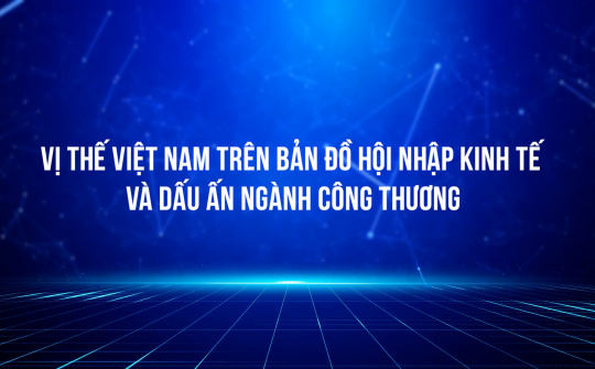 Vị thế Việt Nam trên bản đồ hội nhập kinh tế và dấu ấn Trang Chủ Cwin Com | Link Bảo Mật Cao 100%