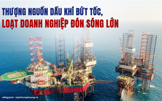 [eMagazine] Thượng nguồn dầu khí bứt tốc, loạt Cwincom hiện đang mở đón sóng lớn
