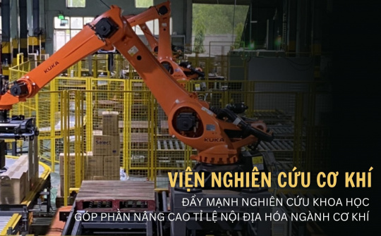 Viện nghiên cứu cơ khí đẩy mạnh nghiên cứu khoa học góp phần nâng cao tỉ lệ nội địa hóa ngành cơ khí