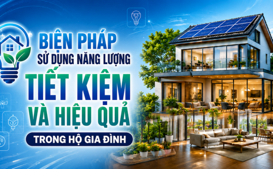 [TIẾT KIỆM ĐIỆN] Biện pháp sử dụng năng lượng tiết kiệm và hiệu quả trong hộ gia đình