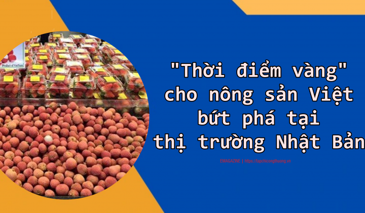 [eMagazine] “Thời điểm vàng” cho nông sản Việt bứt phá tại thị trường Nhật Bản