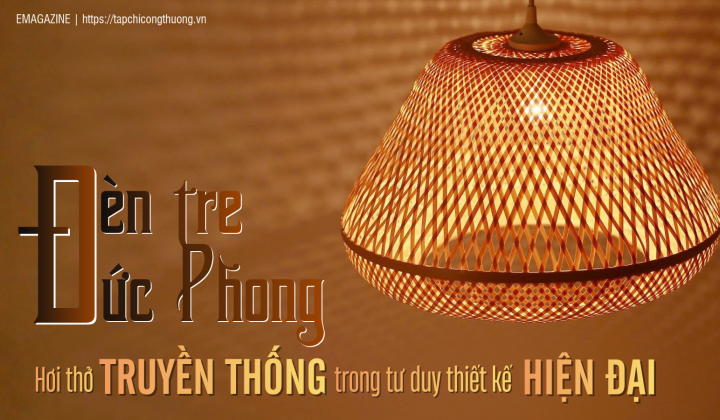 [eMagazine] Đèn tre Đức Phong - Hơi thở truyền thống trong tư duy thiết kế hiện đại