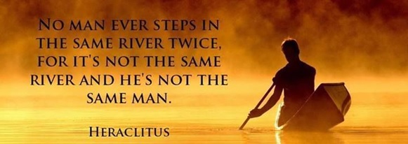 No man ever steps in the same river twice, for it's not the same river and he's not the same man