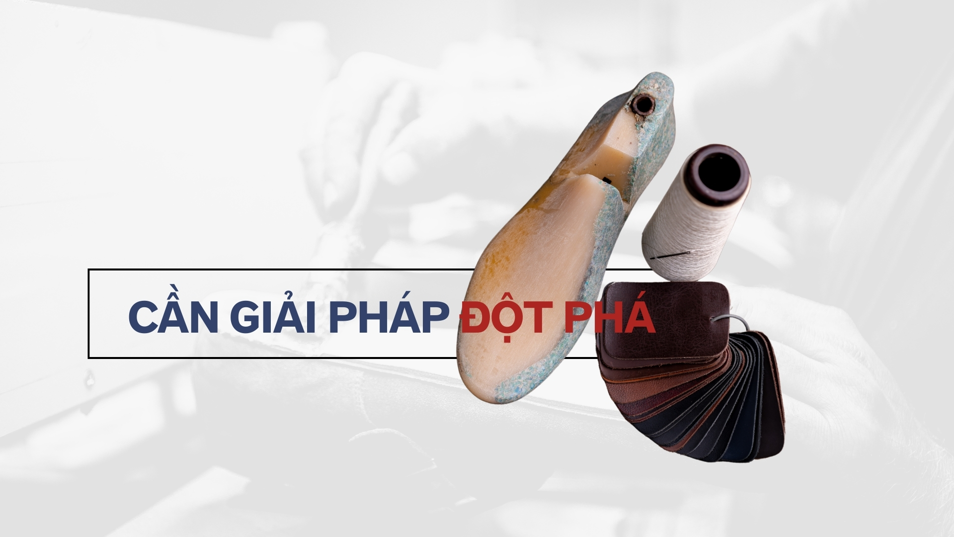 Giải pháp đột phát tạo chuỗi giá trị bền vững cho ngành da giày 